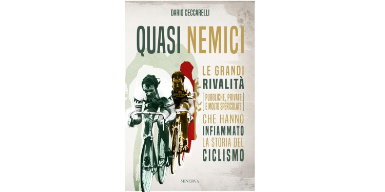 Quasi nemici – Le grandi rivalità (pubbliche, private e molto spericolate) che hanno infiammato la storia del ciclismo